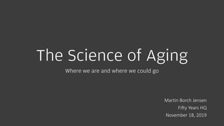 The Science of Aging
Where we are and where we could go
Martin Borch Jensen
Fifty Years HQ
November 18, 2019
 