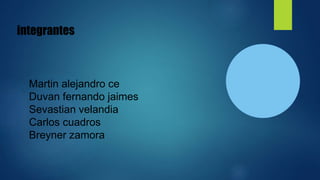 integrantes
Martin alejandro ce
Duvan fernando jaimes
Sevastian velandia
Carlos cuadros
Breyner zamora
 