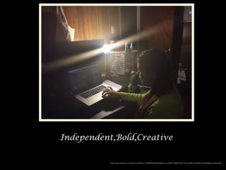 Independent,Bold,Creative
https://www.facebook.com/photo.php?fbid=1736329329978974&set=a.1376327782645799.1073741838.100008057703005&type=3&theater
 