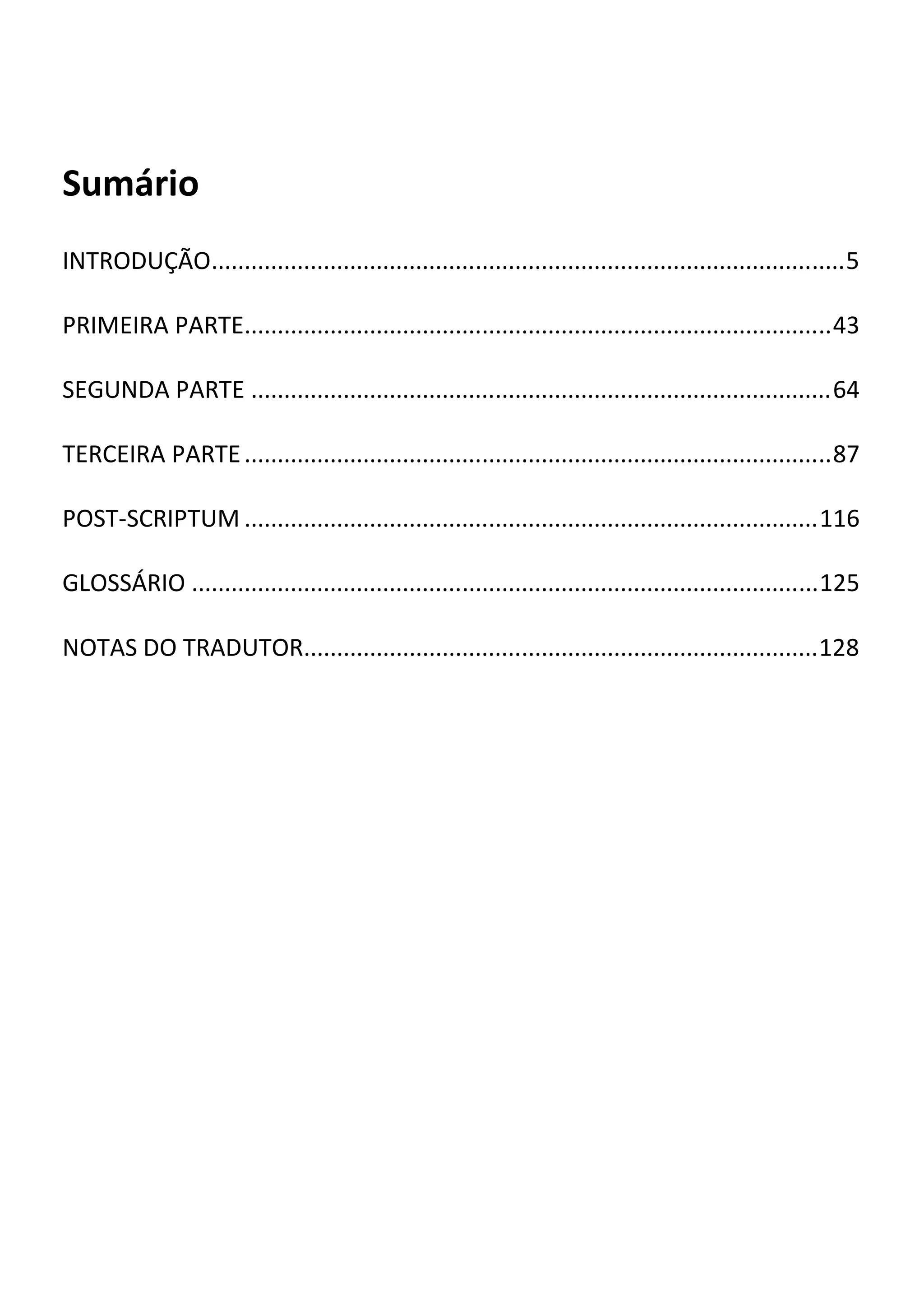 Sumário
INTRODUÇÃO................................................................................................5
PRIMEIRA PARTE.........................................................................................43
SEGUNDA PARTE ........................................................................................64
TERCEIRA PARTE.........................................................................................87
POST-SCRIPTUM .......................................................................................116
GLOSSÁRIO ...............................................................................................125
NOTAS DO TRADUTOR..............................................................................128
 