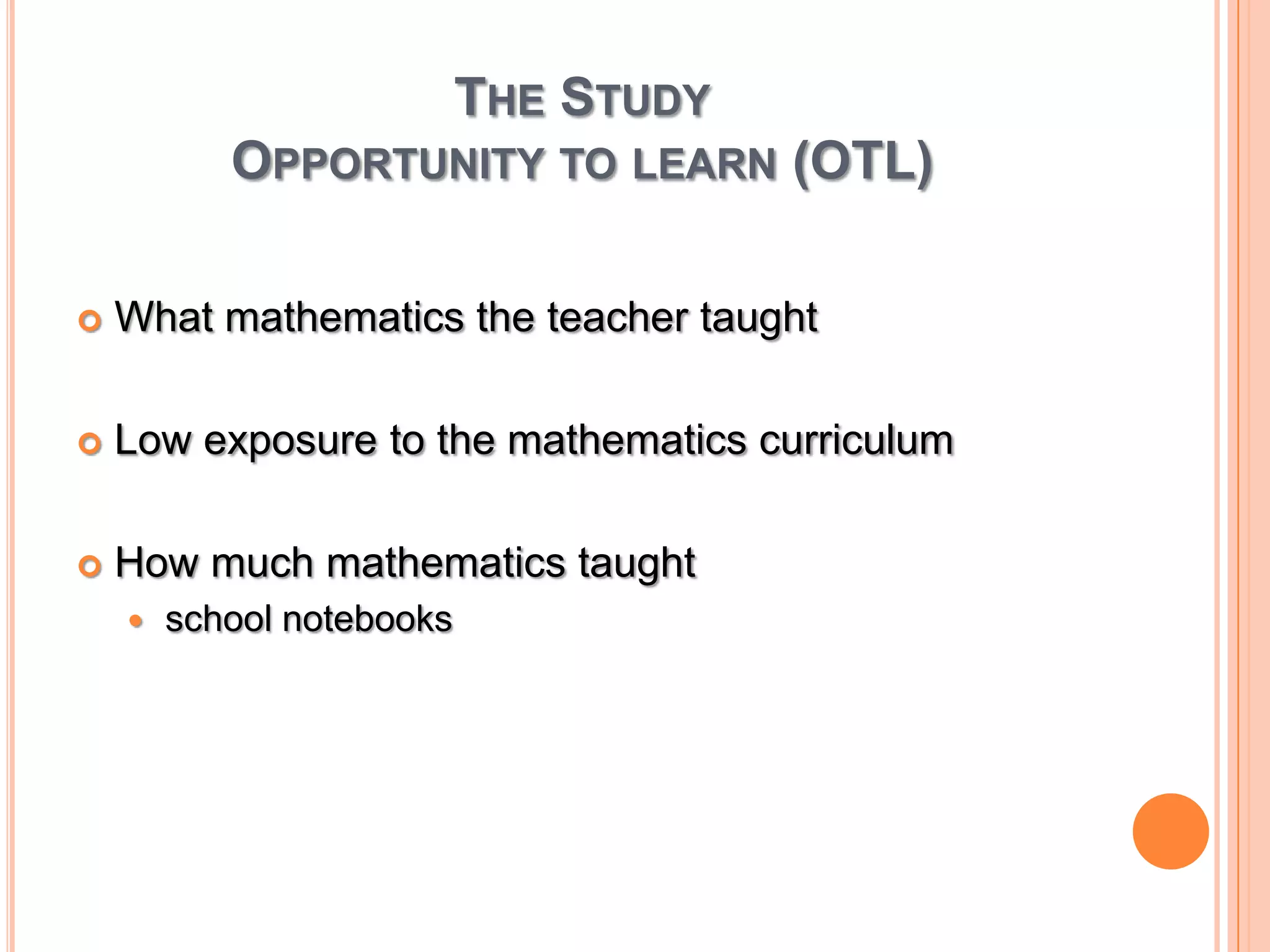 The StudyOpportunity to learn (OTL)What mathematics the teacher taughtLow exposure to the mathematics curriculumHow much mathematics taught school notebooks
