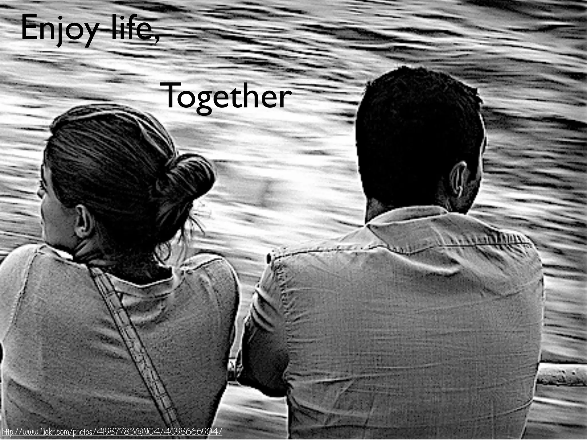 Enjoy life,
Together
http://www.flickr.com/photos/41987783@N04/4098666904/