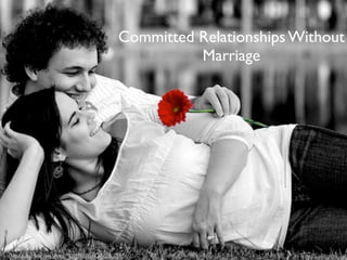 Committed Relationships Without
Marriage
http://www.flickr.com/photos/9214842@N04/2307133692/
 
