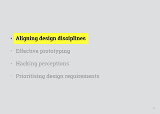 5
• Aligning design disciplines
• Effective prototyping
• Hacking perceptions
• Prioritising design requirements
 