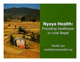 Nyaya Health:
Providing healthcare
   in rural Nepal


        Shefali Oza
 shefali@nyayahealth.org
 