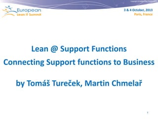 Copyright © Institut Lean France 2013

3 & 4 October, 2013
Paris, France

Lean @ Support Functions
Connecting Support functions to Business
by Tomáš Tureček, Martin Chmelař

1

 