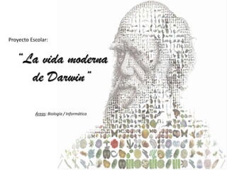 Proyecto Escolar:


   “La vida moderna
     de Darwin”

           Áreas: Biología / Informática
 