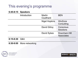 This evening’s programme 6:45-8:15 Speakers Introduction Martin Coulthard BEN Nigel Hopkins WinZone Consulting David Gilroy Conscious Solutions David Sykes Downham Hill Associates 8:15-8:30 Q&A 8:30-9:00 More networking 
