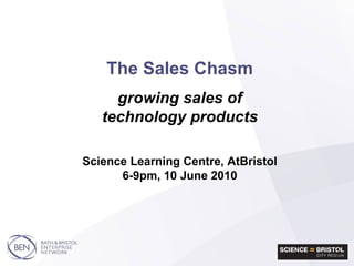 The Sales Chasm   growing sales of technology products Science Learning Centre, AtBristol 6-9pm, 10 June 2010 