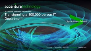 Accenture Architecture Services
Transforming a 100,000 person IT
Department
 