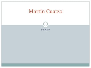 Martin Cuatzo 
UPAEP 
 