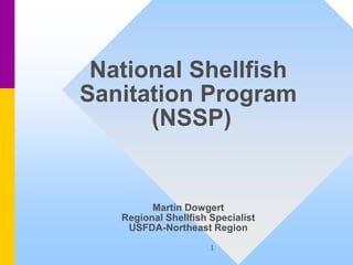 1
National Shellfish
Sanitation Program
(NSSP)
Martin Dowgert
Regional Shellfish Specialist
USFDA-Northeast Region
 