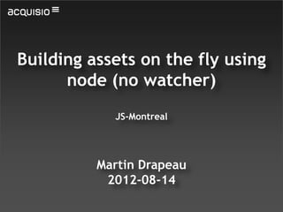 Building assets on the fly using
      node (no watcher)
            JS-Montreal




          Martin Drapeau
           2012-08-14
 