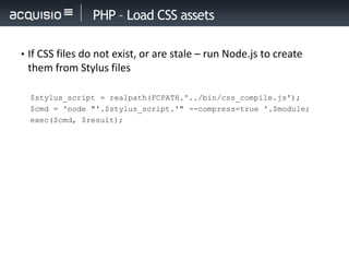 PHP – Load CSS assets

• If CSS files do not exist, or are stale – run Node.js to create
 them from Stylus files

  $stylu...