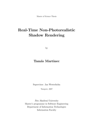 Master of Science Thesis




Real-Time Non-Photorealistic
     Shadow Rendering


                        by




           Tam´s Martinec
              a




          Supervisor: Jan Westerholm
                  Tampere, 2007




             ˚bo Akademi University
             A
   Master’s programme in Software Engineering
    Department of Information Technologies
               Information Faculty
 
