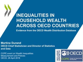 INEQUALITIES IN
HOUSEHOLD WEALTH
ACROSS OECD COUNTRIES
Evidence from the OECD Wealth Distribution Database
Martine Durand
OECD Chief Statistician and Director of Statistics
and Data
COPE event on Wealth Inequalities
Measurement and Policies
OECD, 26 April 2018
 