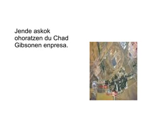 Jende askok
ohoratzen du Chad
Gibsonen enpresa.
 