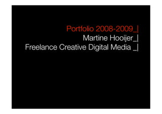 Portfolio 2008-2009_| !
                 Martine Hooijer_|!
Freelance Creative Digital Media _| 
 