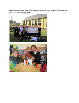 Martinel had a great time at Monageer National School. He took part in Maths
week and Hallowe'en parade.