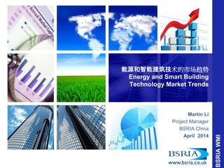 能源和智能建筑技术的市场趋势 Energy and Smart Building Technology Market Trends 
Martin Li 
Project Manager 
BSRIA China 
April 2014 
 