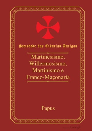 Martinesismo,
Willermosismo,
Martinismo e
Franco-Maçonaria
Papus
 