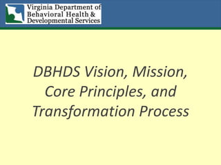 DBHDS Vision, Mission,
Core Principles, and
Transformation Process
 