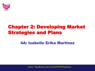 www. facebook.com/v65ASMPHMarkma
Chapter 2: Developing Market
Strategies and Plans
4A: Isabelle Erika Martinez
 