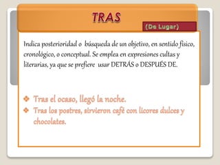 Indica posterioridad o búsqueda de un objetivo, en sentido físico,
cronológico, o conceptual. Se emplea en expresiones cultas y
literarias, ya que se prefiere usar DETRÁS o DESPUÉS DE.
 