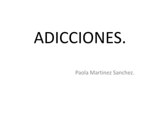 ADICCIONES. Paola Martinez Sanchez. 
