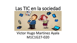 Las TIC en la sociedad
Victor Hugo Martinez Ayala
M1C1G27-020
 