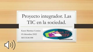 Proyecto integrador. Las
TIC en la sociedad.
Karen Martínez Comino
05/diciembre/2022
M1C1G46-008
 
