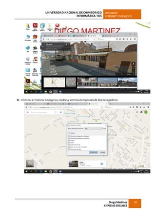 UNIVERSIDAD NACIONAL DE CHIMBORAZO
INFORMÁTICA TICS
UNIDADIII
INTERNET Y SERVICIOS
DiegoMartínez
CIENCIASSOCIALES
10
11. Eliminarel historial de páginas, cookiesyarchivos temporalesde dosnavegadores
 