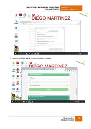 UNIVERSIDAD NACIONAL DE CHIMBORAZO
INFORMÁTICA TICS
UNIDADIII
INTERNET Y SERVICIOS
DiegoMartínez
CIENCIASSOCIALES
11
12. Transforme $6.369.000,00 pesoscolombianosadólares.
 