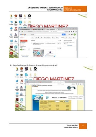 UNIVERSIDAD NACIONAL DE CHIMBORAZO
INFORMÁTICA TICS
UNIDADIII
INTERNET Y SERVICIOS
DiegoMartínez
CIENCIASSOCIALES
6
6. Calcularel tiempode descargade un archivoque pesa64 Mb.
 
