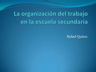 La organización del trabajo en la escuela secundaria Rafael Quiroz 