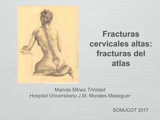 Mariola Mtnez Trinidad
Hospital Universitario J.M. Morales Meseguer
SOMUCOT 2017
Fracturas
cervicales altas:
fracturas del
atlas
 