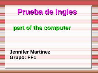 Prueba de Ingles

 part of the computer



Jennifer Martinez
Grupo: FF1
 