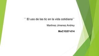 `` El uso de las tic en la vida cotidiana``
Martinez Jimenez Andrey
MoC1G57-014
 