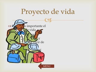 
Proyecto de vida
 Porque es importante el
proyecto de vida
 Porque conocemos
nuestros derechos y
leyes del buen vivir de
cada ser humano y
tratar de luchar y así
llegar a nuestra meta y
sueño.
MENU
 