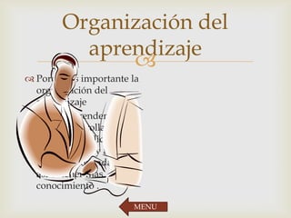 
Organización del
aprendizaje
 Porque es importante la
organización del
aprendizaje
 En ella aprendemos de
como desarrollar
nuestras habilidades en
la tecnología y así
aprendemos cada día y
así obtener mas
conocimiento .
MENU
 