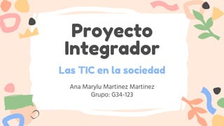 Proyecto
Integrador
Ana Marylu Martinez Martinez
Grupo: G34-123
Las TIC en la sociedad
 