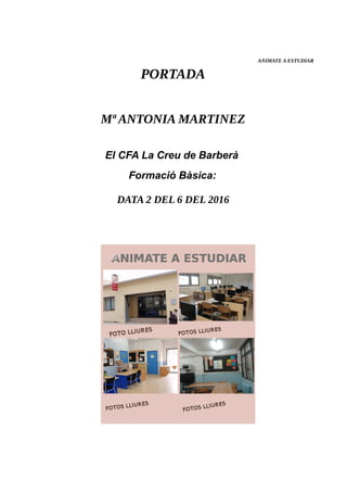 ANIMATE A ESTUDIAR
PORTADA
Mª ANTONIA MARTINEZ
El CFA La Creu de Barberà
Formació Bàsica:
DATA 2 DEL 6 DEL 2016
 
