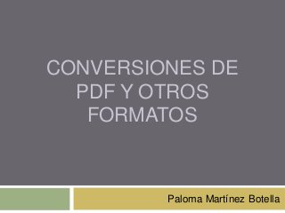 CONVERSIONES DE
PDF Y OTROS
FORMATOS

Paloma Martínez Botella

 