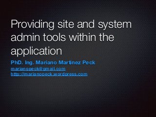 Providing site and system
admin tools within the
application
PhD. Ing. Mariano Martinez Peck
marianopeck@gmail.com
http://marianopeck.wordpress.com
 