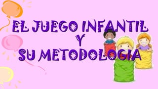 EL JUEGO INFANTIL
Y
SU METODOLOGIA

 