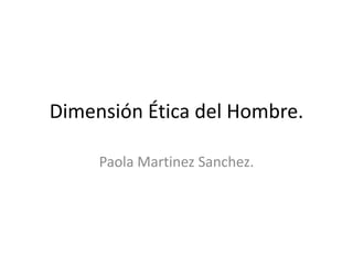 Dimensión Ética del Hombre. Paola Martinez Sanchez. 