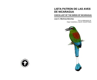 LISTA PATRON DE LAS AVES
DE NICARAGUA
CHECK-LIST OF THE BIRDS OF NICARAGUA
Juan C. Martínez-Sánchez
Con la colaboración de:
Edgar Castañeda y José M. Zolotoff-Pallais
 
