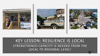 KEY LESSON: RESILIENCE IS LOCAL
STRENGTHENED CAPACITY IS NEEDED FROM THE
LOCAL TO REGIONAL LEVEL!
3
 