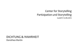 Center for Storytelling
                  Partizipation und Storytelling
                                   Luzern 12.06.2012




DICHTUNG & WAHRHEIT
Dorothea Martin
 