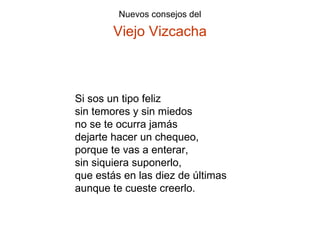Si sos un tipo feliz sin temores y sin miedos no se te ocurra jamás dejarte hacer un chequeo, porque te vas a enterar, sin siquiera suponerlo, que estás en las diez de últimas aunque te cueste creerlo.  